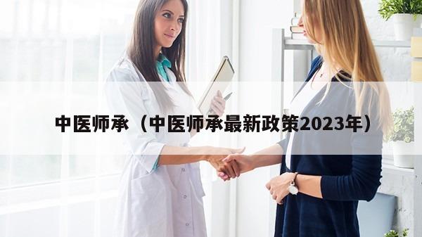 中医师承（中医师承最新政策2023年）